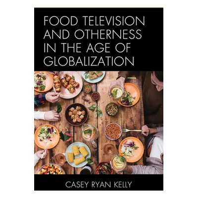 "Food Television and Otherness in the Age of Globalization" - "" ("Kelly Casey Ryan")