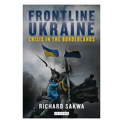 "Frontline Ukraine: Crisis in the Borderlands" - "" ("Sakwa Richard")