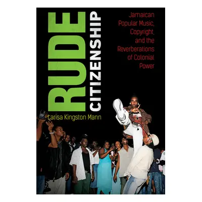 "Rude Citizenship: Jamaican Popular Music, Copyright, and the Reverberations of Colonial Power" 