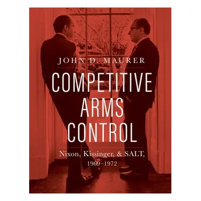 "Competitive Arms Control: Nixon, Kissinger, and Salt, 1969-1972" - "" ("Maurer John D.")