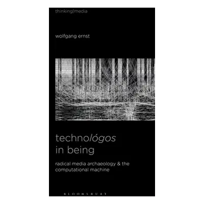 "Technolgos in Being: Radical Media Archaeology & the Computational Machine" - "" ("Ernst Wolfga