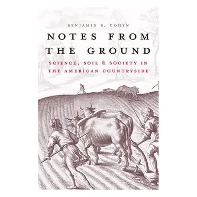 "Notes from the Ground: Science, Soil, & Society in the American Countryside" - "" ("Cohen Benja