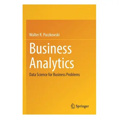 "Business Analytics: Data Science for Business Problems" - "" ("Paczkowski Walter R.")