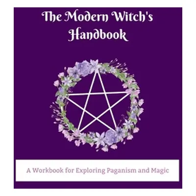 "The Modern Witch's Handbook: A Workbook for Exploring Paganism and Magic: A Workbook for Explor