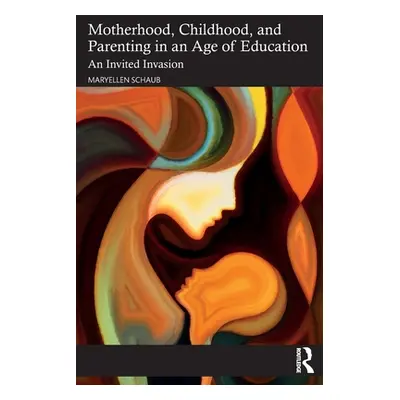 "Motherhood, Childhood, and Parenting in an Age of Education: An Invited Invasion" - "" ("Schaub