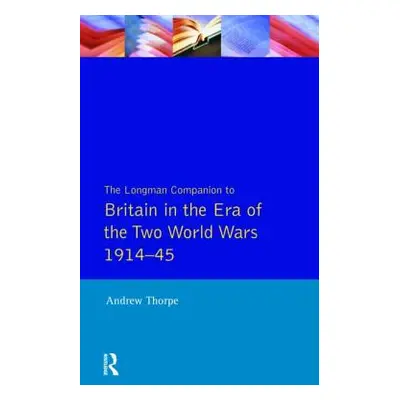 "The Longman Companion to Britain in the Era of the Two World Wars 1914-45" - "" ("Thorpe Andrew