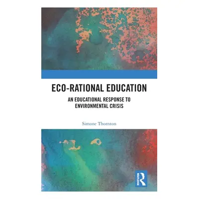 "Eco-Rational Education: An Educational Response to Environmental Crisis" - "" ("Thornton Simone