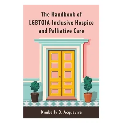 "The Handbook of Lgbtqia-Inclusive Hospice and Palliative Care" - "" ("Acquaviva Kimberly D.")