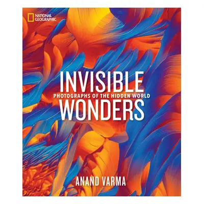 "National Geographic Invisible Wonders: Photographs of the Hidden World" - "" ("Varma Anand")