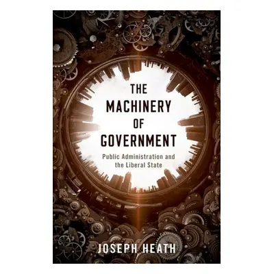 "The Machinery of Government: Public Administration and the Liberal State" - "" ("Heath Joseph")