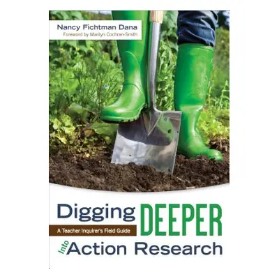 "Digging Deeper Into Action Research: A Teacher Inquirer′s Field Guide" - "" ("Fichtman Dana Nan