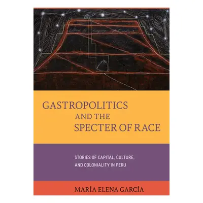 "Gastropolitics and the Specter of Race, 76: Stories of Capital, Culture, and Coloniality in Per