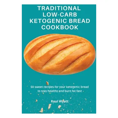 "Traditional Low-Carb Ketogenic Bread Cookbook: 50 sweet recipes for your ketogenic bread to sta