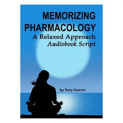 "Memorizing Pharmacology: A Relaxed Approach Audiobook Script" - "" ("Guerra Anthony")