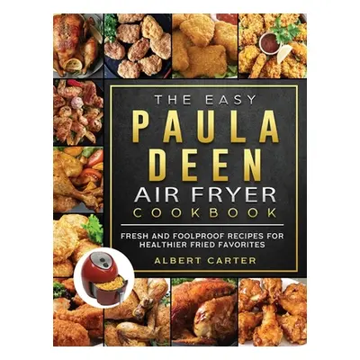 "The Easy Paula Deen Air Fryer Cookbook: Fresh and Foolproof Recipes for Healthier Fried Favorit