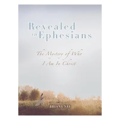 "Revealed in Ephesians: The Mystery of Who I Am in Christ" - "" ("Nei Briana")