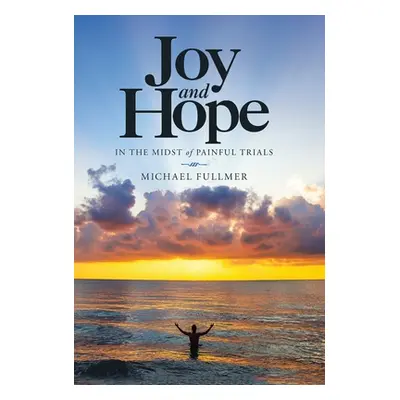 "Joy and Hope in the Midst of Painful Trials" - "" ("Fullmer Michael")