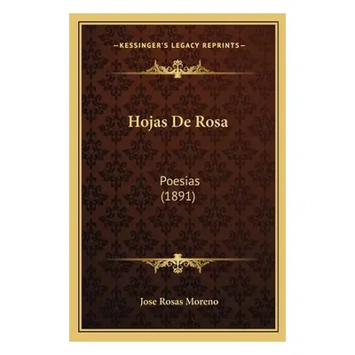 "Hojas De Rosa: Poesias (1891)" - "" ("Moreno Jose Rosas")