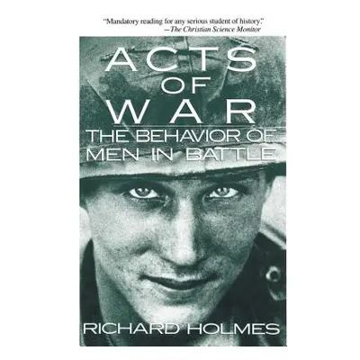 "Acts of War: The Behavior of Men in Battle" - "" ("Holmes Richard")