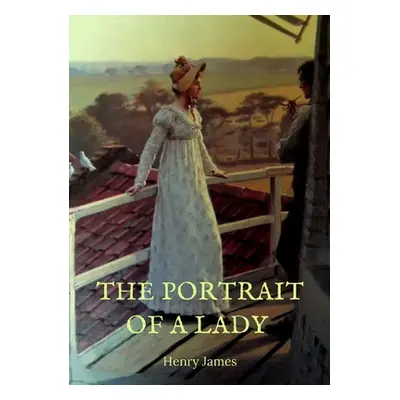 "The Portrait of a Lady: the story of a spirited young American woman, Isabel Archer, who, confr