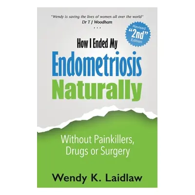 "How I Ended My Endometriosis Naturally: Without Painkillers, Drugs or Surgery" - "" ("Laidlaw W