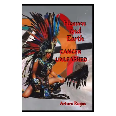 "Heaven and Earth: Cancer Unleashed" - "" ("Riojas Arturo H.")