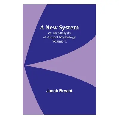 "A New System; or, an Analysis of Antient Mythology. Volume I." - "" ("Bryant Jacob")