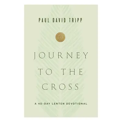 "Journey to the Cross: A 40-Day Lenten Devotional" - "" ("Tripp Paul David")