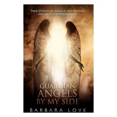 "Guardian Angels by My Side: True Stories of Angelic Encounters and Divine Interventions" - "" (