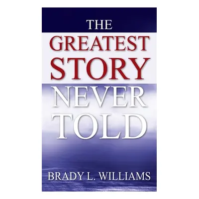 "The Greatest Story Never Told" - "" ("Williams Brady L.")