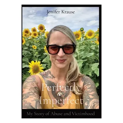 "Perfectly Imperfect: My Story of Abuse and Victimhood" - "" ("Krause Jenifer")