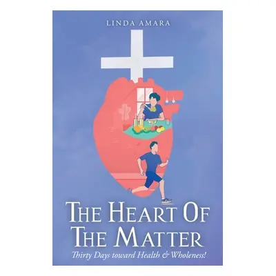 "The Heart of the Matter: Thirty Days toward Health & Wholeness!" - "" ("Amara Linda")