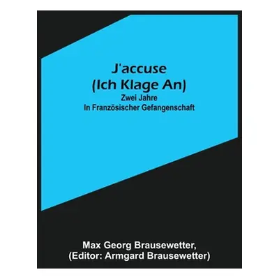 "J'accuse (Ich klage an): Zwei Jahre in franzsischer Gefangenschaft" - "" ("Georg Brausewetter M