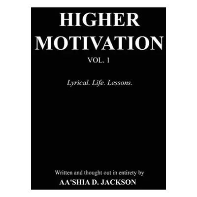 "Higher Motivation Vol. 1: Lyrical. Life. Lessons." - "" ("Jackson Aa'shia D.")