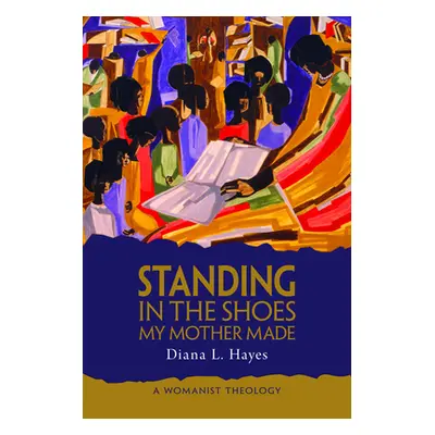 "Standing in the Shoes My Mother Made: A Womanist Theology" - "" ("Hayes Diana L.")