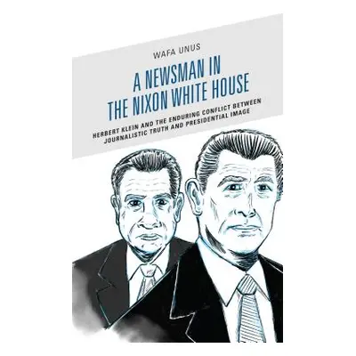 "A Newsman in the Nixon White House: Herbert Klein and the Enduring Conflict between Journalisti