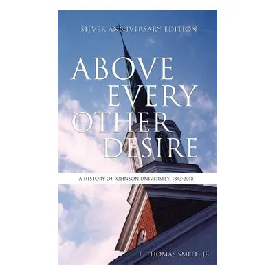 "Above Every Other Desire: A History of Johnson University, 1893-2018" - "" (" L. Thomas Smith J