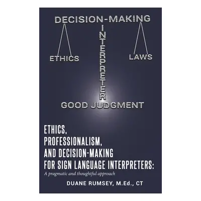 "Ethics, Professionalism, and Decision-Making for Sign Language Interpreters: A Pragmatic and Th