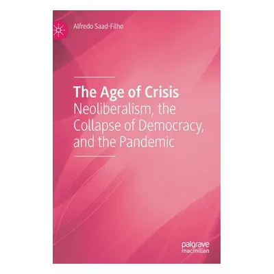 "The Age of Crisis: Neoliberalism, the Collapse of Democracy, and the Pandemic" - "" ("Saad-Filh