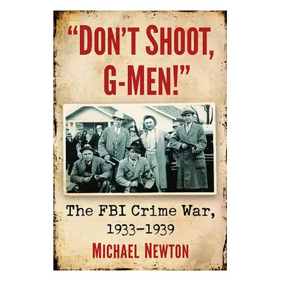 "Don't Shoot, G-Men!: The FBI Crime War, 1933-1939" - "" ("Newton Michael")