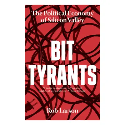 "Bit Tyrants: The Political Economy of Silicon Valley" - "" ("Larson Rob")