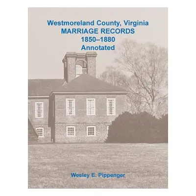 "Westmoreland County, Virginia Marriage Records, 1850-1880 Annotated" - "" ("Pippenger Wesley")