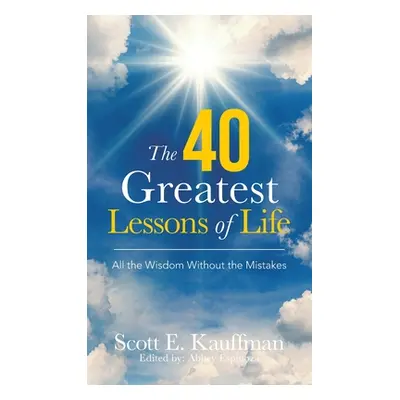 "The 40 Greatest Lessons of Life: All the Wisdom, with the Mistakes" - "" ("Kauffman Scott E.")