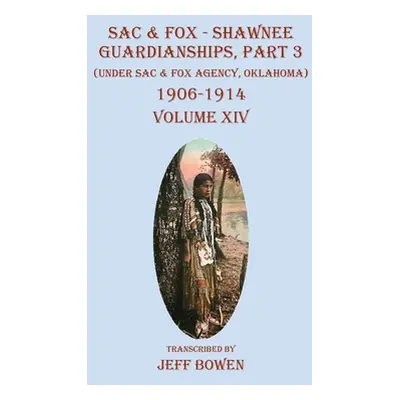 "Sac & Fox - Shawnee Guardianships, Part 3: (Under Sac & Fox Agency, Oklahoma) 1906-1914 Volume 