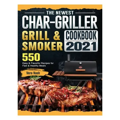 "The Newest Char-Griller Grill & Smoker Cookbook 2021: 550 Easy & Flavorful Recipes for Fast & H