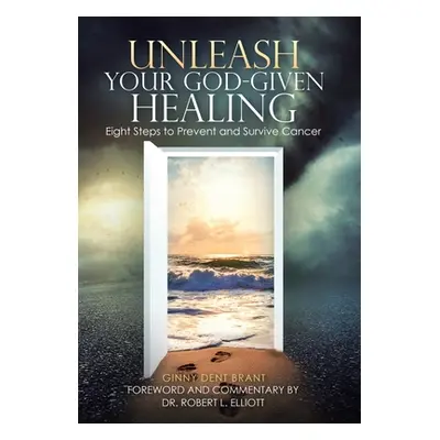 "Unleash Your God-Given Healing: Eight Steps to Prevent and Survive Cancer" - "" ("Elliott Rober