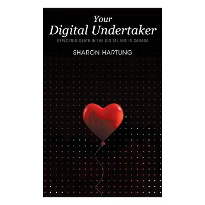 "Your Digital Undertaker: Exploring Death in the Digital Age in Canada" - "" ("Hartung Sharon")