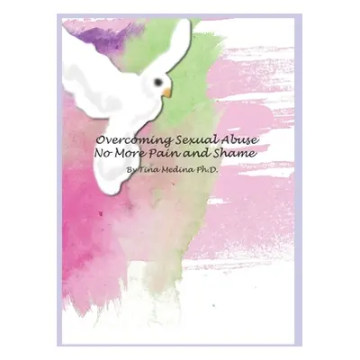 "Overcoming Sexual Abuse: Faith Based Inner Healing and Writing Therapy" - "" ("Medina Tina")