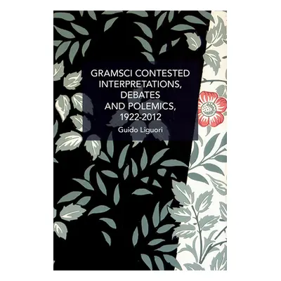 "Gramsci Contested: Interpretations, Debates, and Polemics, 1922--2012" - "" ("Liguori Guido")