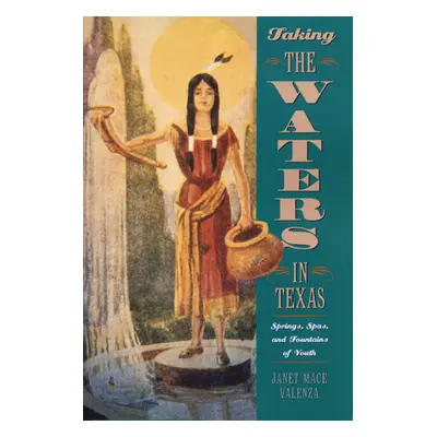 "Taking the Waters in Texas: Springs, Spas, and Fountains of Youth" - "" ("Valenza Janet Mace")